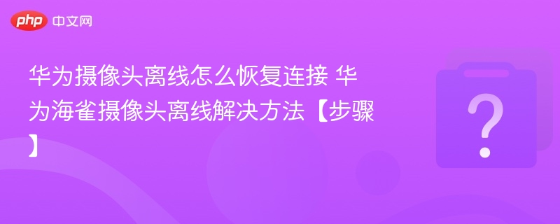 华为海雀摄像头离线问题解决办法