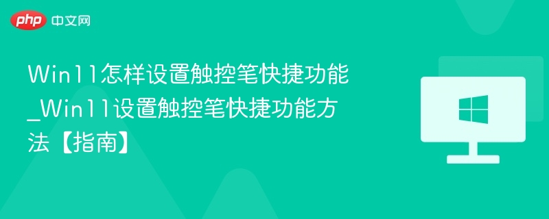 Win11怎样设置触控笔快捷功能_Win11设置触控笔快捷功能方法【指南】