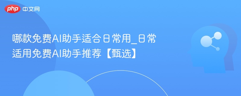 免费AI助手推荐：哪款最适合日常使用