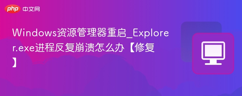 Windows资源管理器重启_Explorer.exe进程反复崩溃怎么办【修复】