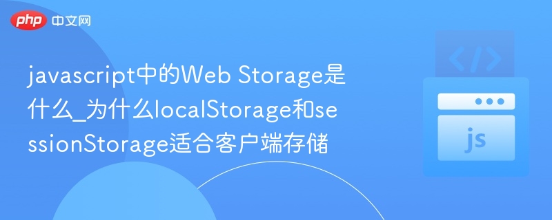 JavaScript中的Web Storage是什么？localStorage和sessionStorage适合客户端存储的原因分析