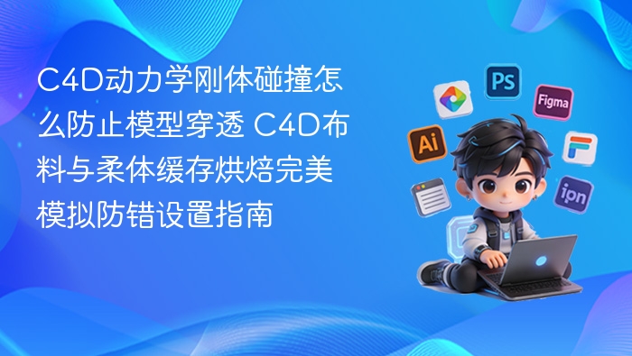 C4D动力学刚体碰撞怎么防止模型穿透 C4D布料与柔体缓存烘焙完美模拟防错设置指南