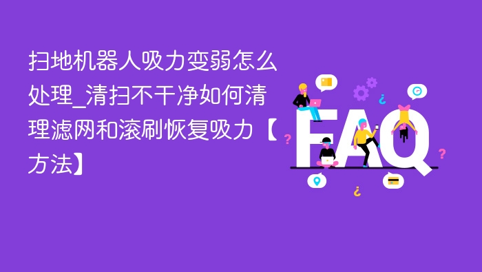 扫地机器人吸力变弱怎么处理_清扫不干净如何清理滤网和滚刷恢复吸力【方法】