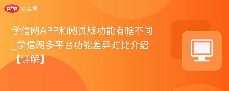 学信网APP和网页版功能有啥不同_学信网多平台功能差异对比介绍【详解】