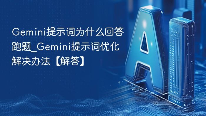 Gemini提示词跑题？优化技巧全分享