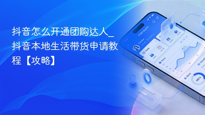 抖音团购达人怎么开通？本地带货教程