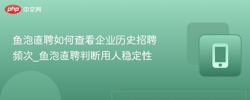 鱼泡直聘如何查看企业历史招聘频次_鱼泡直聘判断用人稳定性