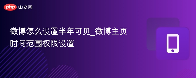 微博怎么设置半年可见_微博主页时间范围权限设置