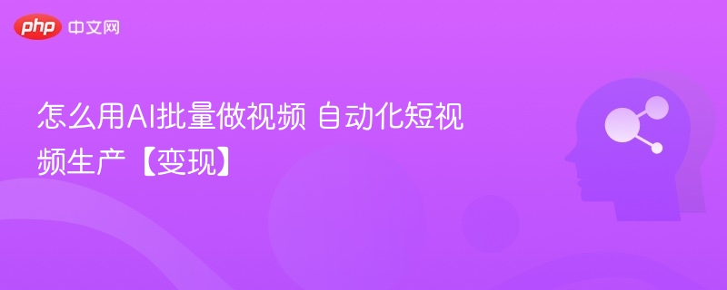 AI短视频制作教程：批量生成与变现技巧