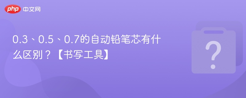 0.3、0.5、0.7铅笔芯有什么不同