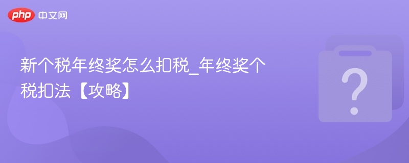 年终奖个税怎么算？扣税攻略详解