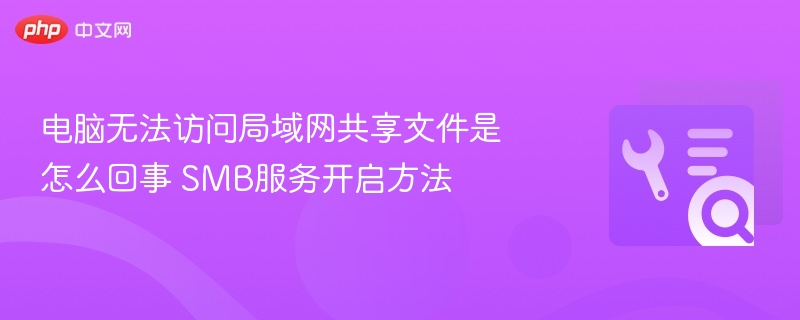 电脑无法访问局域网共享？SMB服务开启教程