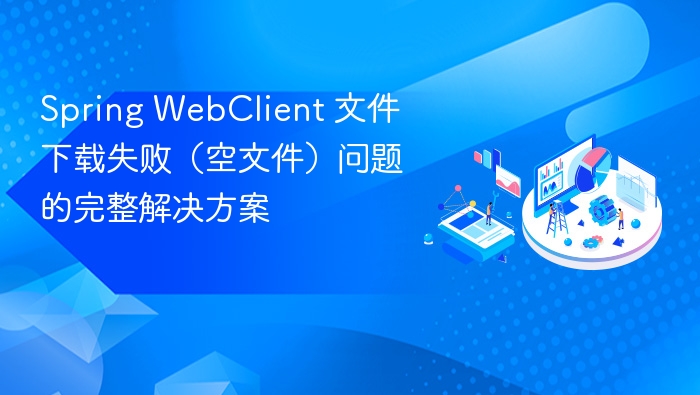Spring WebClient 文件下载失败（空文件）问题的完整解决方案
