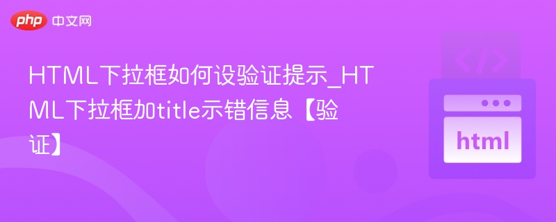 HTML下拉框如何设验证提示_HTML下拉框加title示错信息【验证】