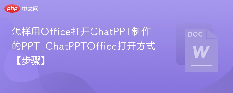 ChatPPT怎么用Office打开？步骤详解