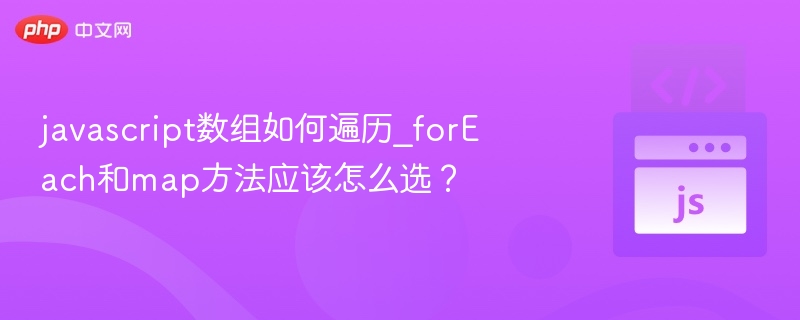 JavaScript数组遍历：forEach和map怎么选？
