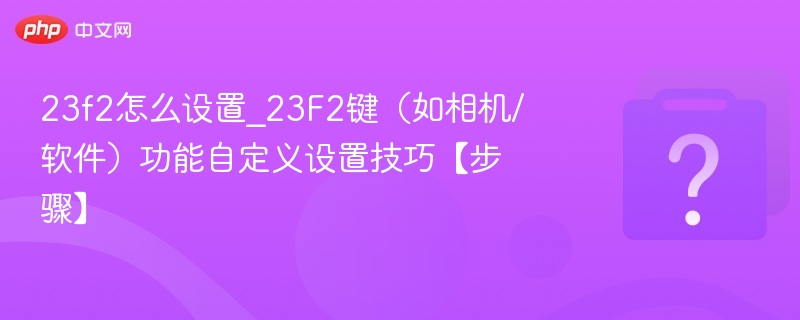 23f2怎么设置_23F2键(如相机/软件)功能自定义设置技巧【步骤】