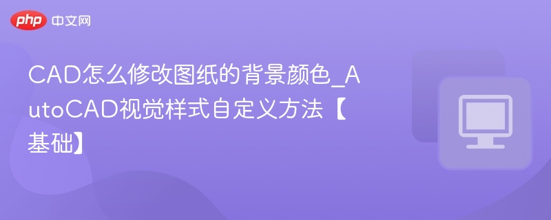 CAD怎么修改图纸的背景颜色_AutoCAD视觉样式自定义方法【基础】