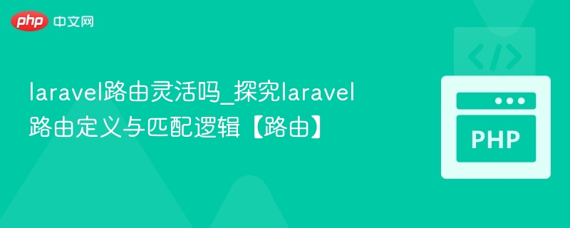 Laravel路由灵活吗？路由定义与匹配解析