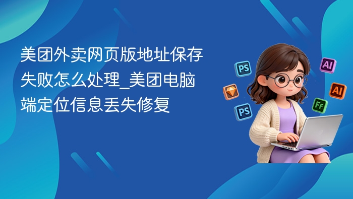 美团网页版保存失败怎么解决