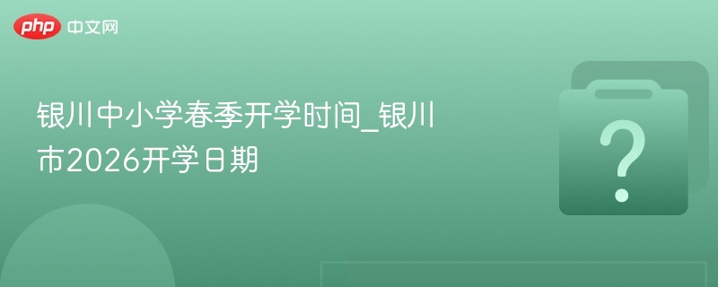 银川中小学春季开学时间_银川市2026开学日期