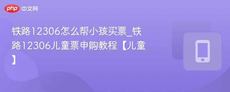 12306儿童票购买教程详解