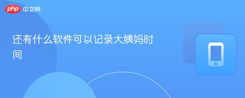 还有什么软件可以记录大姨妈时间