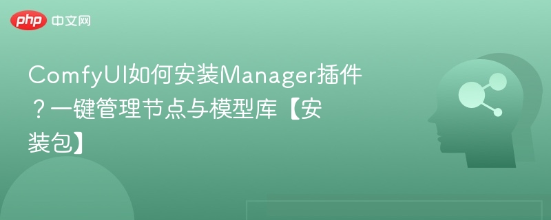 ComfyUI如何安装Manager插件?一键管理节点与模型库【安装包】