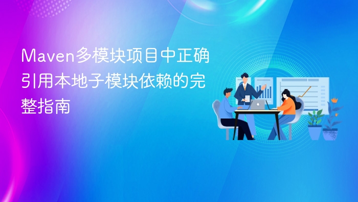 Maven多模块项目中正确引用本地子模块依赖的完整指南