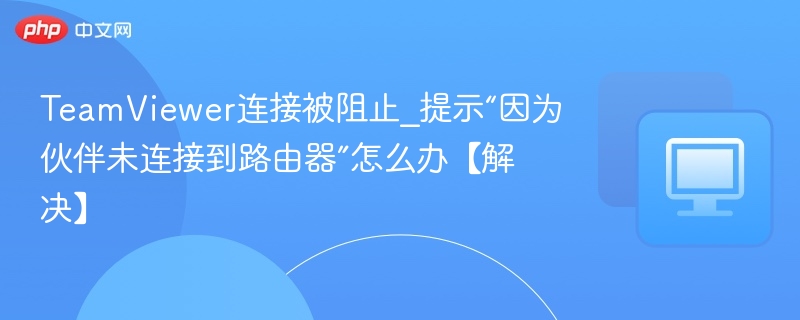 TeamViewer连接失败怎么解决