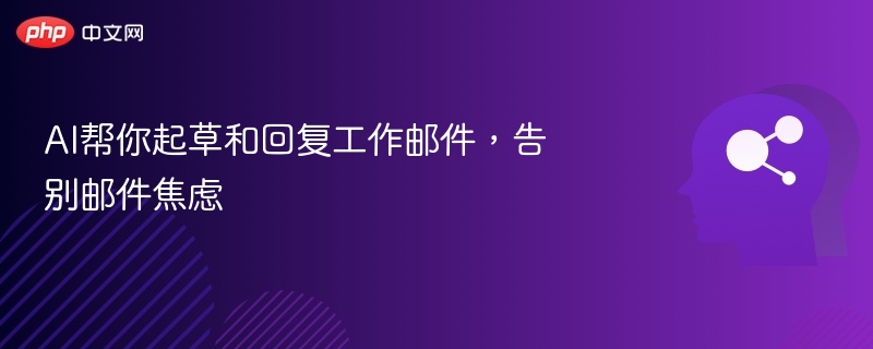 AI帮你起草和回复工作邮件,告别邮件焦虑