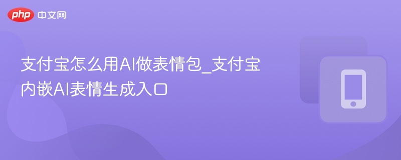支付宝怎么用AI做表情包_支付宝内嵌AI表情生成入口