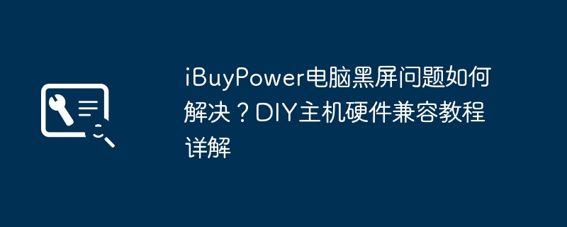 iBuyPower黑屏解决与硬件兼容指南