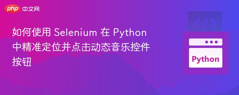 SeleniumPython精准点击音乐按钮技巧