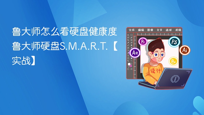 鲁大师怎么看硬盘健康度 鲁大师硬盘S.M.A.R.T.【实战】
