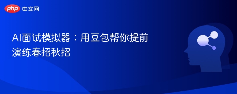 AI面试模拟器:用豆包帮你提前演练春招秋招