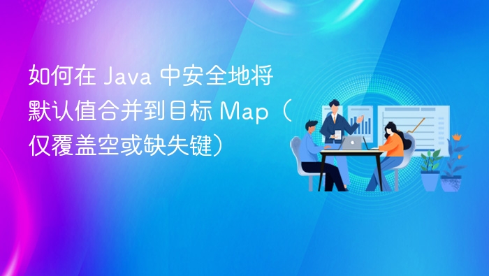 Java安全合并默认值到Map的方法