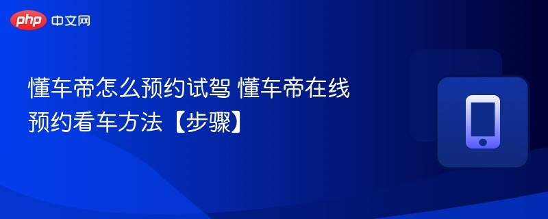 懂车帝怎么预约试驾 懂车帝在线预约看车方法【步骤】