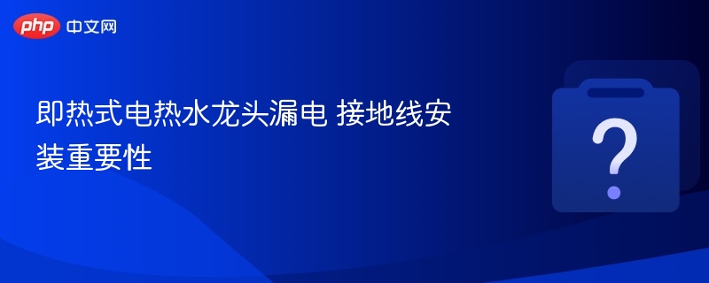 即热式电热水龙头漏电 接地线安装重要性