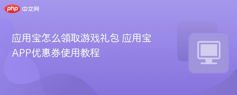 应用宝怎么领取游戏礼包 应用宝APP优惠券使用教程