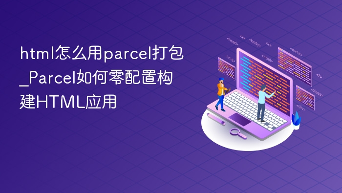 html怎么用parcel打包_Parcel如何零配置构建HTML应用