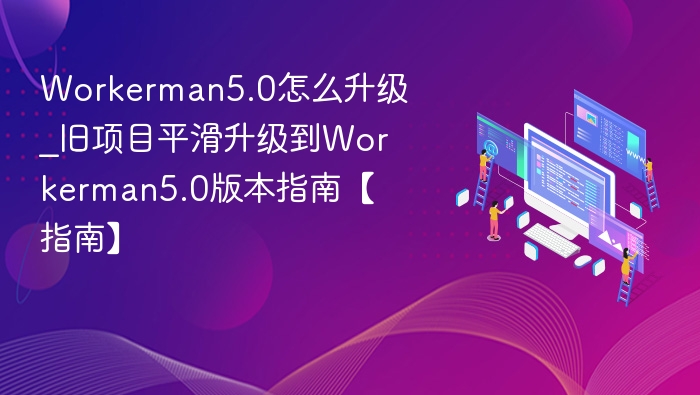 Workerman5.0怎么升级_旧项目平滑升级到Workerman5.0版本指南【指南】