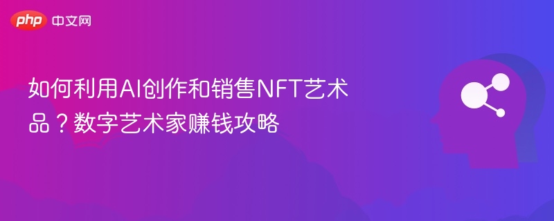 AI生成NFT艺术，数字艺术家赚钱技巧
