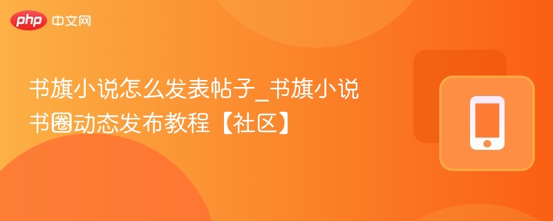 书旗小说怎么发表帖子_书旗小说书圈动态发布教程【社区】