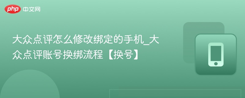 大众点评怎么修改绑定的手机_大众点评账号换绑流程【换号】