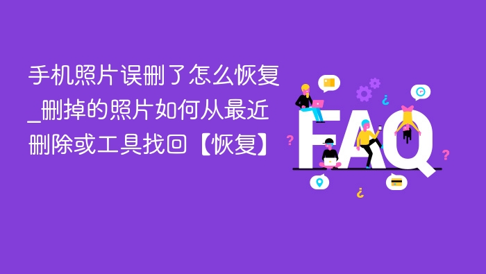 手机照片误删了怎么恢复_删掉的照片如何从最近删除或工具找回【恢复】