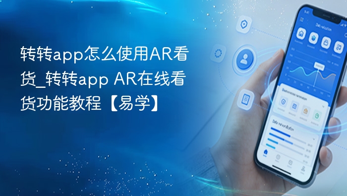 转转app怎么使用AR看货_转转app AR在线看货功能教程【易学】