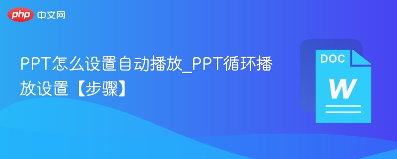 PPT怎么设置自动播放_PPT循环播放设置【步骤】