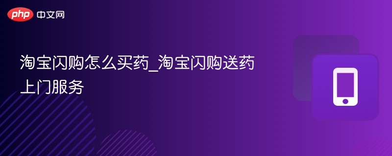 淘宝闪买送药攻略：如何正确选择送药服务