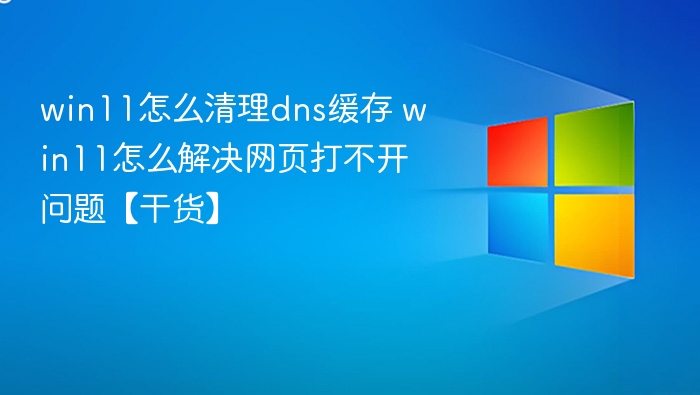 win11怎么清理dns缓存 win11怎么解决网页打不开问题【干货】